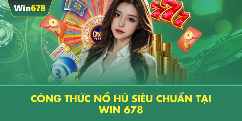 Công Thức Nổ Hũ Siêu Chuẩn Tại WIN 678