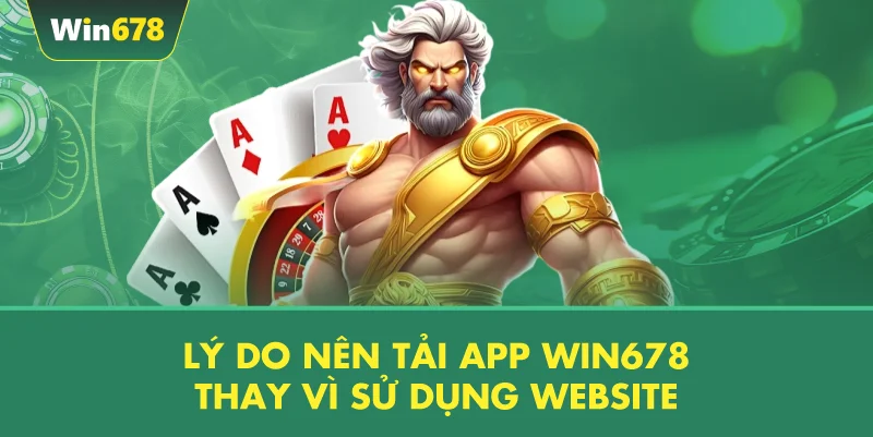 Lý Do Nên Tải App WIN678 Thay Vì Sử Dụng Website