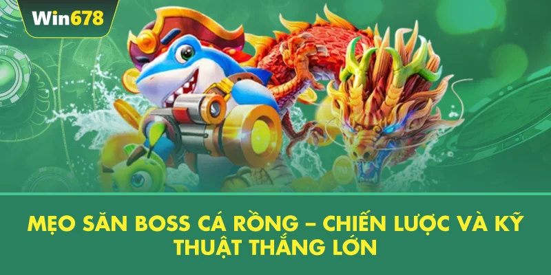 Mẹo Săn Boss Cá Rồng – Chiến Lược Và Kỹ Thuật Thắng Lớn