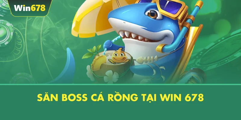 Săn Boss Cá Rồng Tại WIN 678
