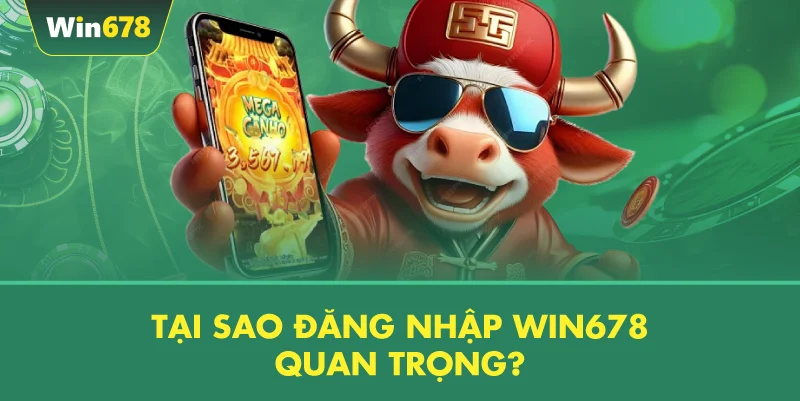 Tại Sao Đăng Nhập WIN678 Quan Trọng?